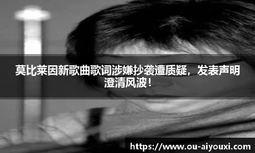 莫比莱因新歌曲歌词涉嫌抄袭遭质疑，发表声明澄清风波！