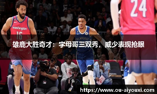 雄鹿大胜奇才：字母哥三双秀，威少表现抢眼