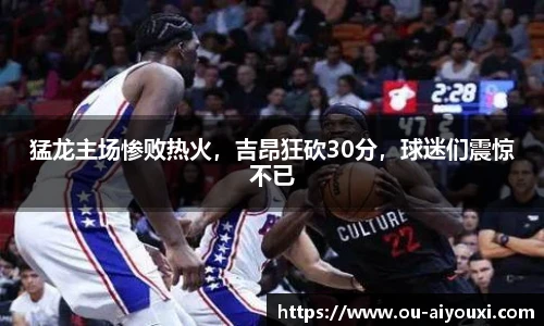 猛龙主场惨败热火，吉昂狂砍30分，球迷们震惊不已