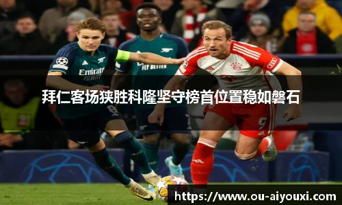 拜仁客场狭胜科隆坚守榜首位置稳如磐石