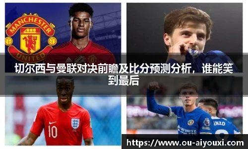 切尔西与曼联对决前瞻及比分预测分析，谁能笑到最后