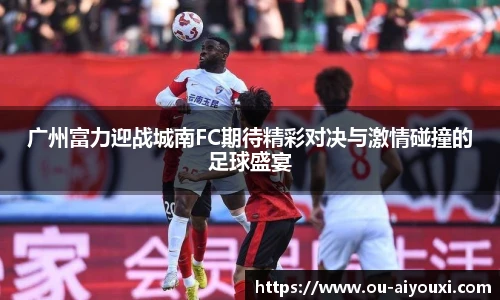 广州富力迎战城南FC期待精彩对决与激情碰撞的足球盛宴