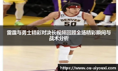 雷霆与勇士精彩对决长视频回顾全场精彩瞬间与战术分析