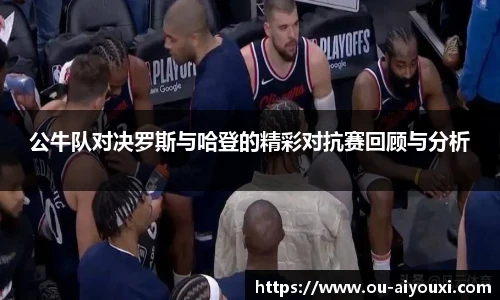 公牛队对决罗斯与哈登的精彩对抗赛回顾与分析