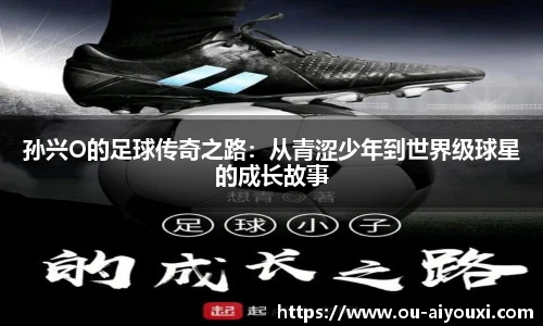 孙兴O的足球传奇之路：从青涩少年到世界级球星的成长故事