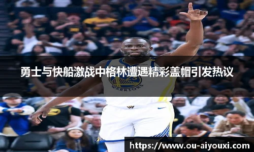 勇士与快船激战中格林遭遇精彩盖帽引发热议
