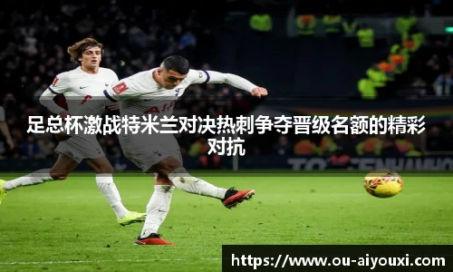 足总杯激战特米兰对决热刺争夺晋级名额的精彩对抗
